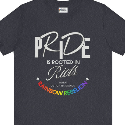 PRIDE IS ROOTED IN RIOTS - BORN OUT OF RESISTANCE - RAINBOW REBELION | Pride tee