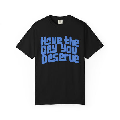 Have the Gay You Deserve | Funny Gay Pride Tee Designed by Queer Energy