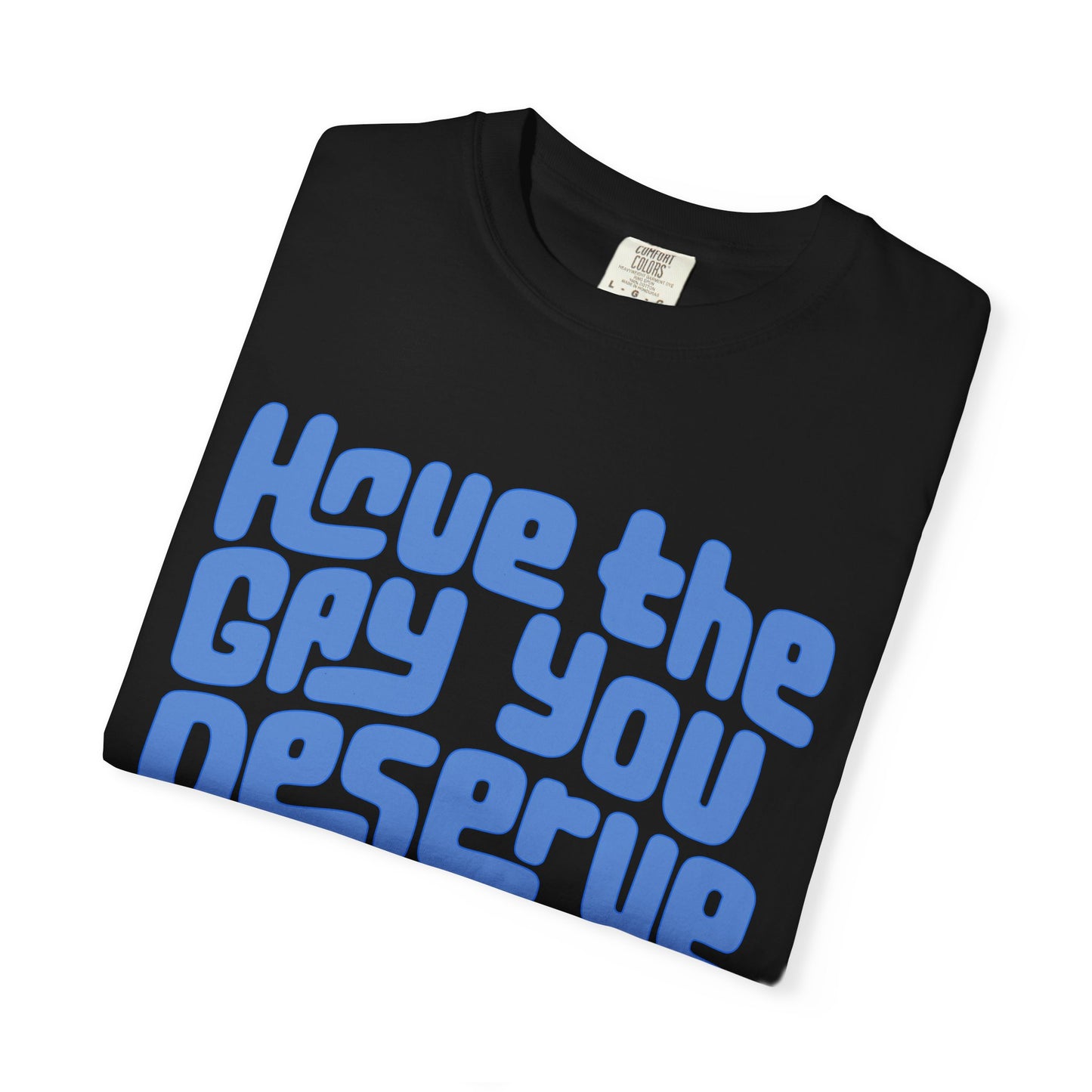 Have the Gay You Deserve | Funny Gay Pride Tee Designed by Queer Energy