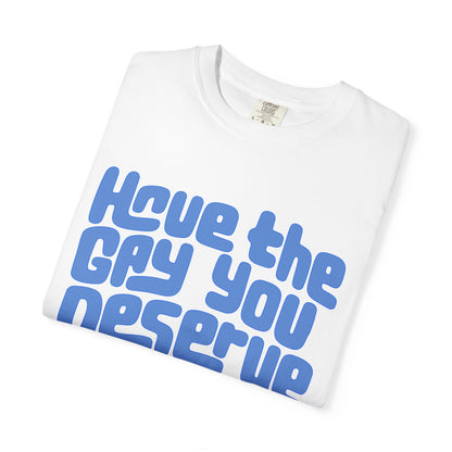 Have the Gay You Deserve | Funny Gay Pride Tee Designed by Queer Energy
