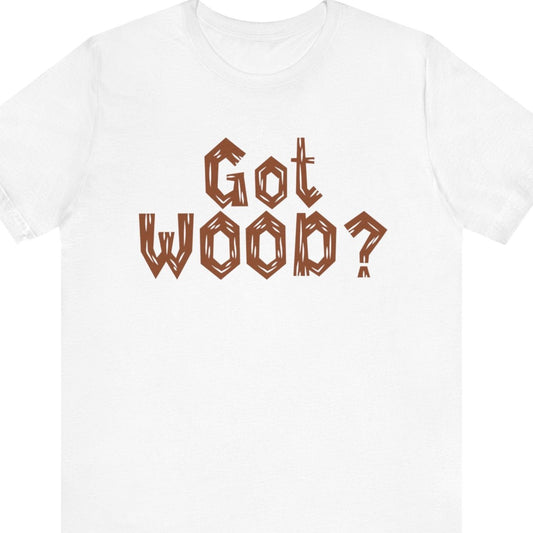 GOT WOOD?