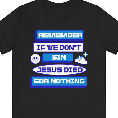 REMEMBER IF WE DON'T SIN JESUS DIED FOR NOTHING