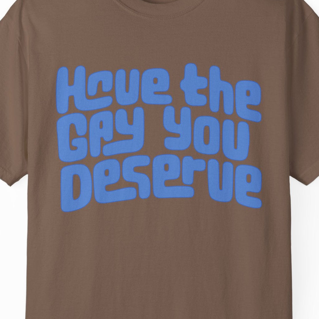 Have the Gay You Deserve | Funny Gay Pride Tee Designed by Queer Energy