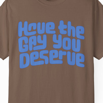 Have the Gay You Deserve | Funny Gay Pride Tee Designed by Queer Energy
