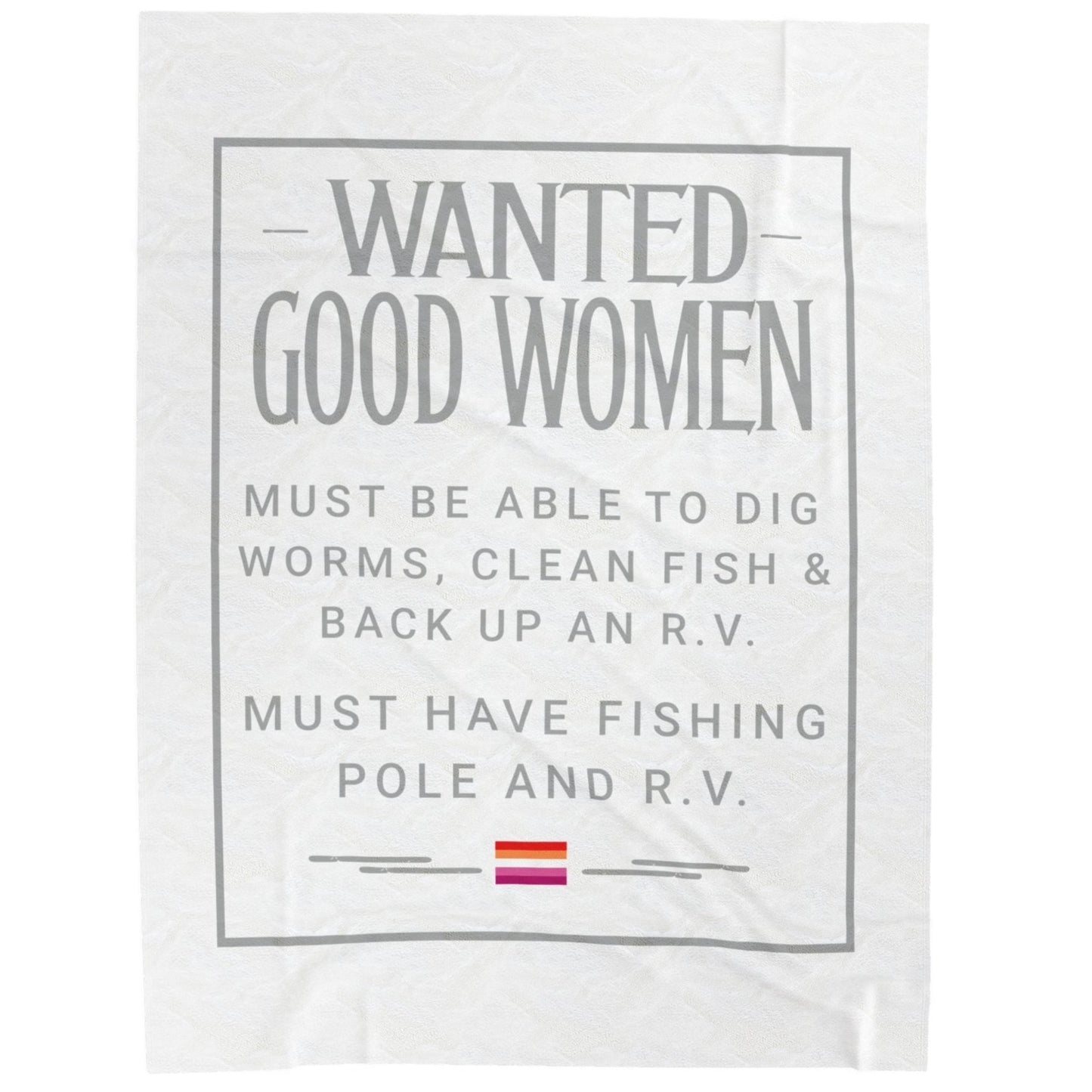 WANTED GOOD WOMEN. MUST BE ABLE TO DIG WORMS, CLEAN FISH & BACK UP AN R .V. MUST HAVE FISHING POLE & R. V.