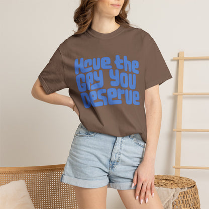 Have the Gay You Deserve | Funny Gay Pride Tee Designed by Queer Energy