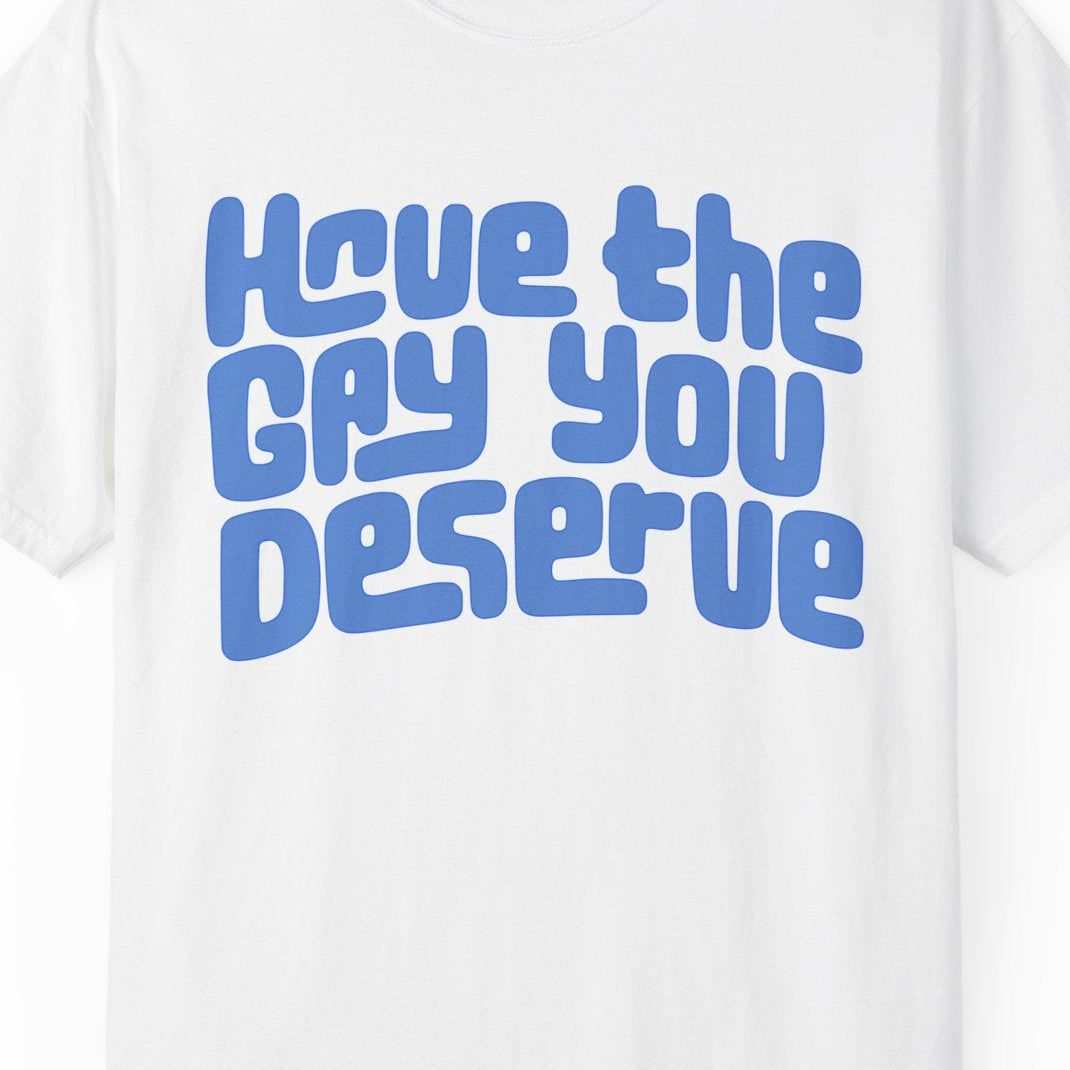 Have the Gay You Deserve | Funny Gay Pride Tee Designed by Queer Energy