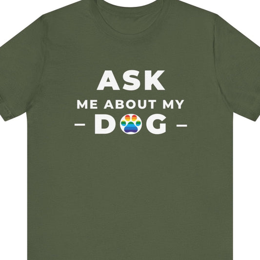 LGBTQ Pride military green tee that says “Ask Me About My Dog” in white text with a rainbow dog paw print – Designed by Queer Energy