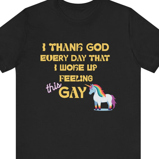 Black tee that says I THANK GOD EVERYDAY THAT I WOKE UP FEELING this GAY with a unicorn with rainbow a mane