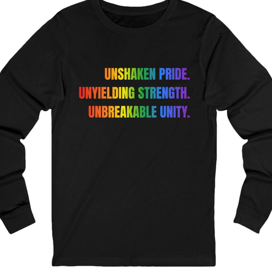 Black long sleeve tee UNSHAKEN PRIDE. UNYIELDING STRENGTH. UNBREAKABLE UNITY" text in LGBTQ rainbow colors
