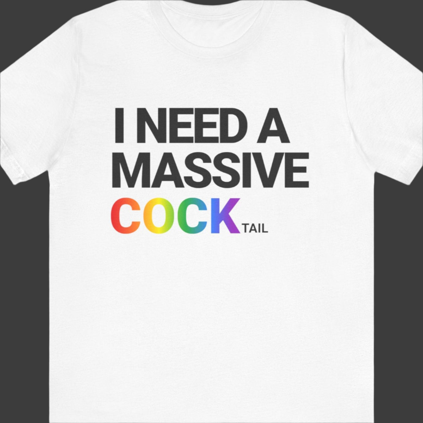 A White LGBTQ Pride tee that says I NEED A MASSIVE COCKtail| LGBT Pride tee with COCK in rainbow text designed by Queer Energy 
