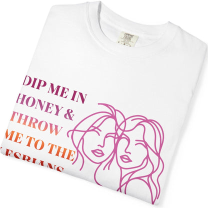 Dip Me in Honey & Throw Me to the Lesbians | Funny Lesbian graphic t-shirt - Queer Energy