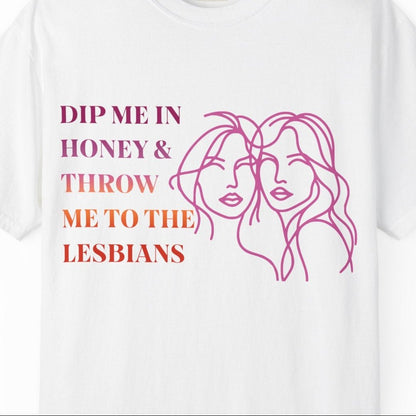 Dip Me in Honey & Throw Me to the Lesbians | Funny Lesbian graphic t-shirt - Queer Energy