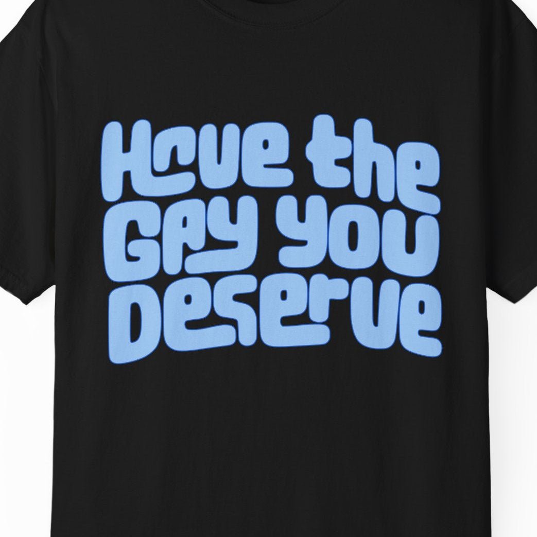 Have the Gay You Deserve | Funny Gay Pride Tee Designed by Queer Energy - Queer Energy