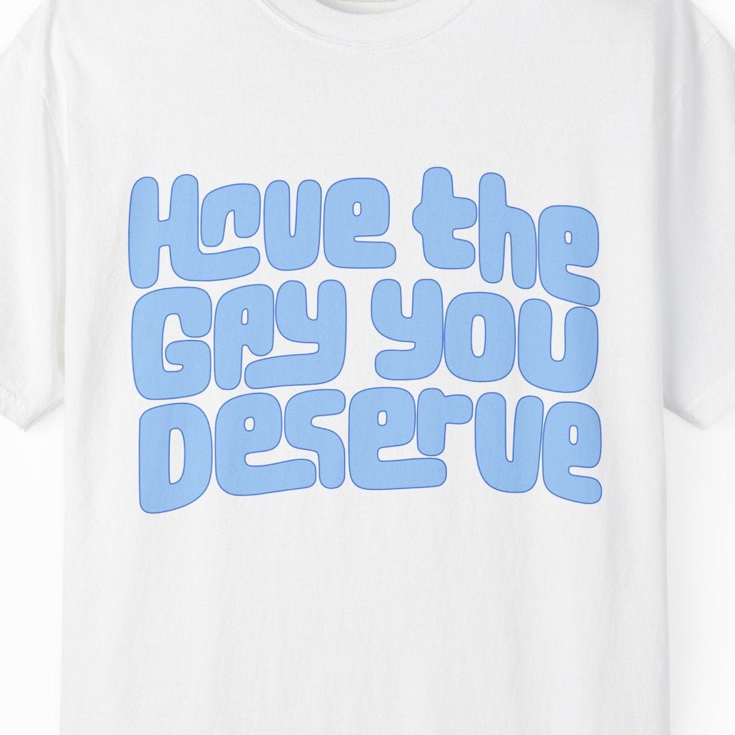 Have the Gay You Deserve | Funny Gay Pride Tee Designed by Queer Energy - Queer Energy