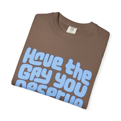 Have the Gay You Deserve | Funny Gay Pride Tee Designed by Queer Energy - Queer Energy