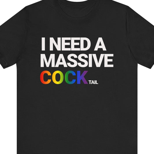 I NEED A MASSIVE COCKtail | Funny Gay T-shirt - Queer Energy