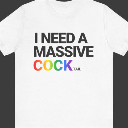 I NEED A MASSIVE COCKtail | Funny Gay T-shirt - Queer Energy