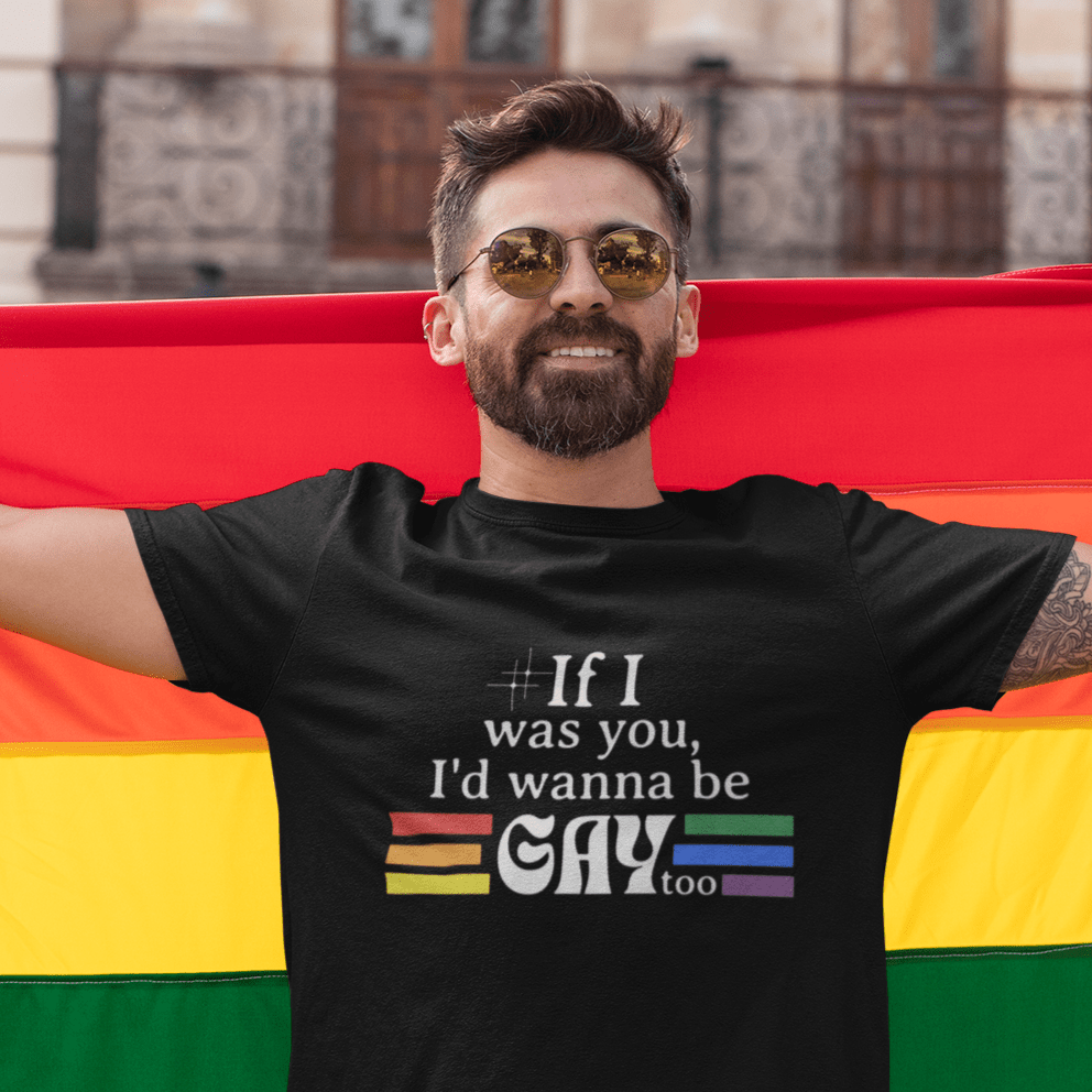 If I was you, I'd wanna be GAY too | Rainbow Funny T-Shirt - Queer Energy