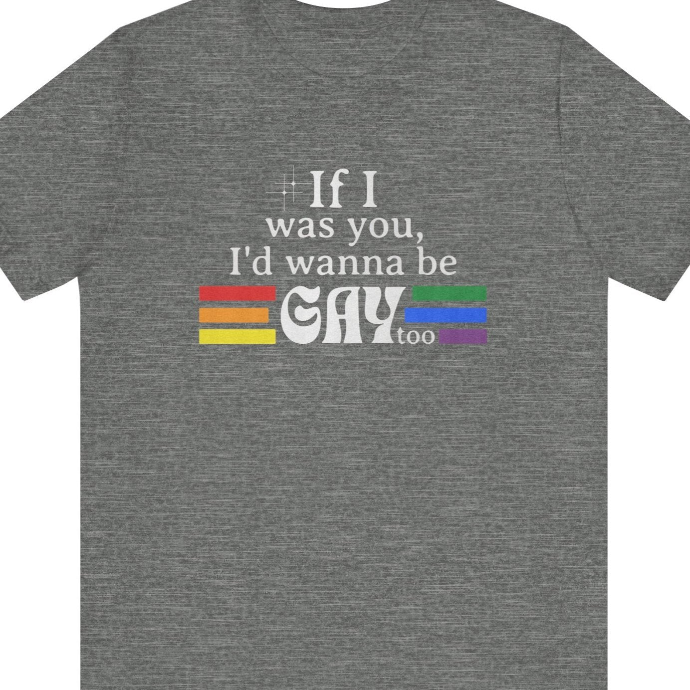 If I was you, I'd wanna be GAY too | Rainbow Funny T-Shirt - Queer Energy