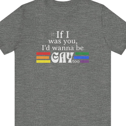 If I was you, I'd wanna be GAY too | Rainbow Funny T-Shirt - Queer Energy