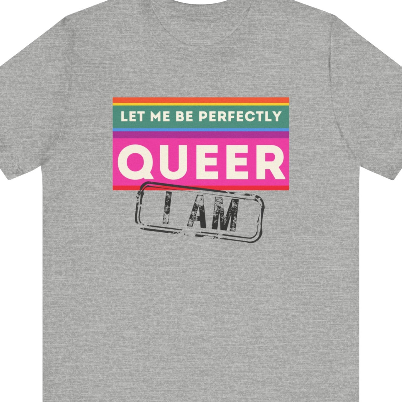 LET ME BE PERFECTLY QUEER - I AM | Gay Pride statement tee - Queer Energy