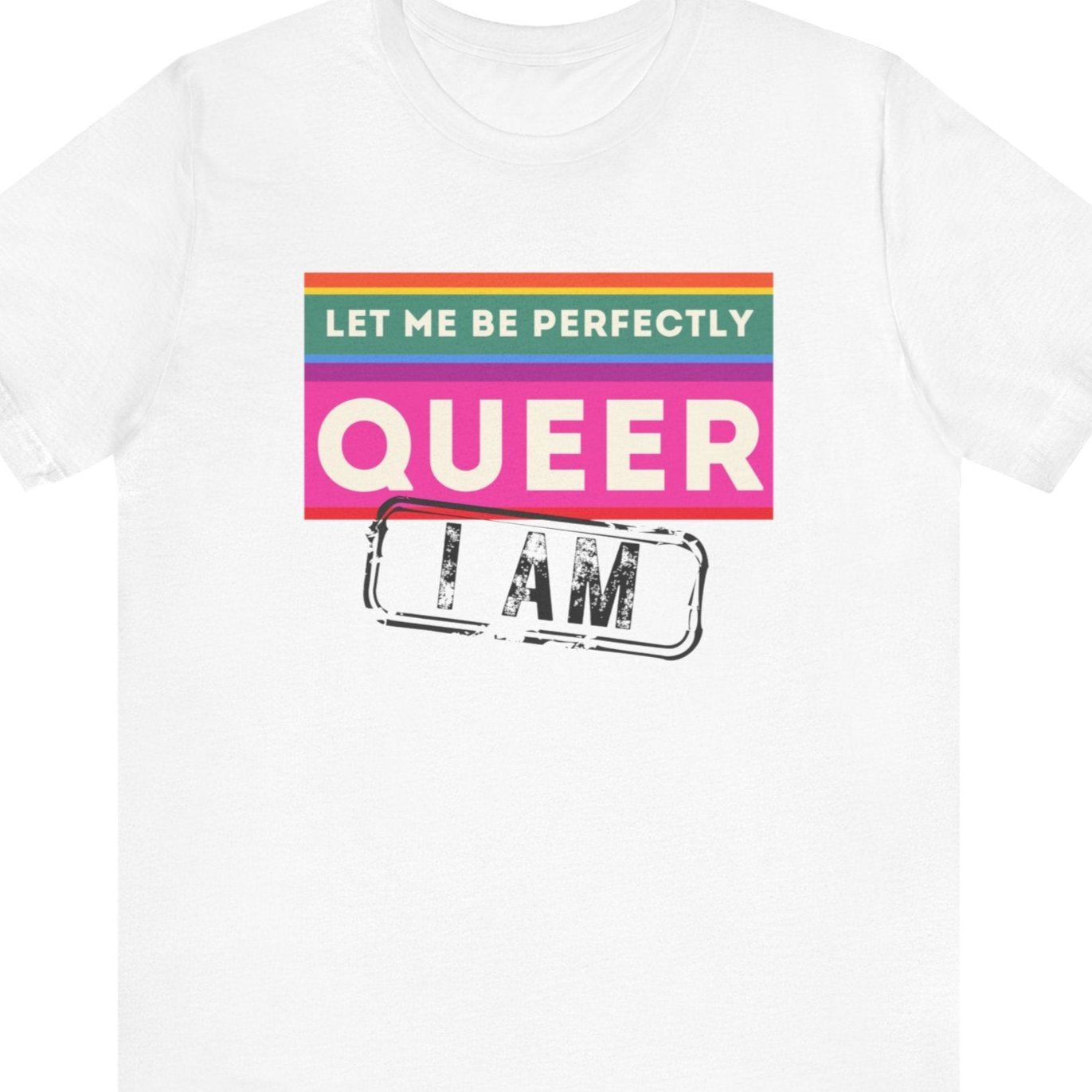 LET ME BE PERFECTLY QUEER - I AM | Gay Pride statement tee - Queer Energy