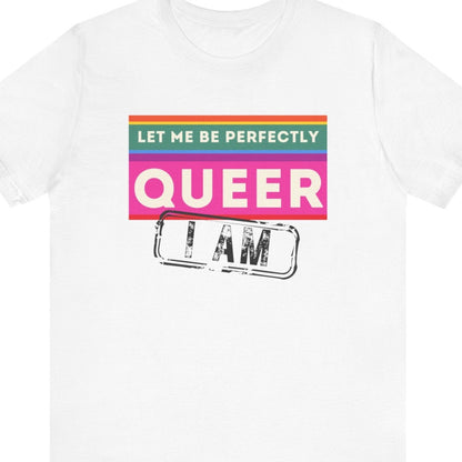 LET ME BE PERFECTLY QUEER - I AM | Gay Pride statement tee - Queer Energy