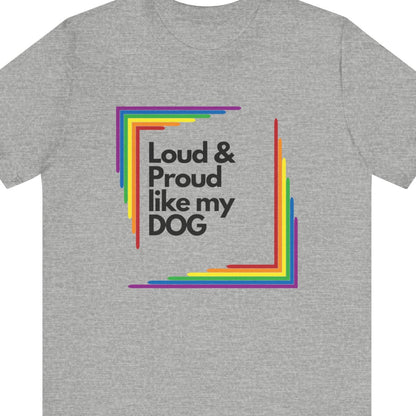 Loud & Proud Like My Dog | LGBTQ Pet Pride Tee - Queer Energy