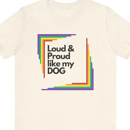 Loud & Proud Like My Dog | LGBTQ Pet Pride Tee - Queer Energy