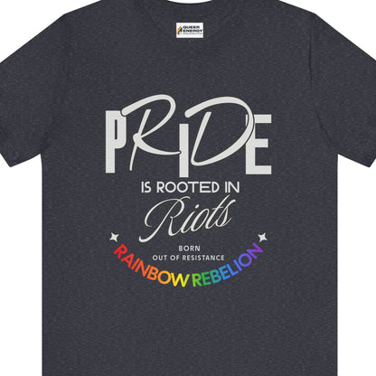 PRIDE IS ROOTED IN RIOTS - BORN OUT OF RESISTANCE - RAINBOW REBELION | Pride tee - Queer Energy