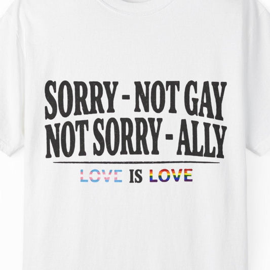 Sorry - Not Gay. Not Sorry - Ally. Love Is Love | Gay Pride Tee Designed by Queer Energy - Queer Energy